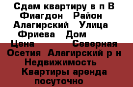 Сдам квартиру в п.В.Фиагдон › Район ­ Алагирский › Улица ­ Фриева › Дом ­ 11 › Цена ­ 1 500 - Северная Осетия, Алагирский р-н Недвижимость » Квартиры аренда посуточно   